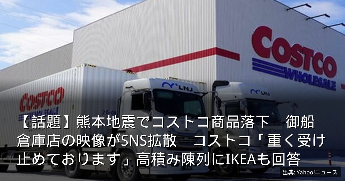 【話題】熊本地震でコストコ商品落下　御船倉庫店の映像がSNS拡散　コストコ「重く受け止めております」高積み陳列にIKEAも回答