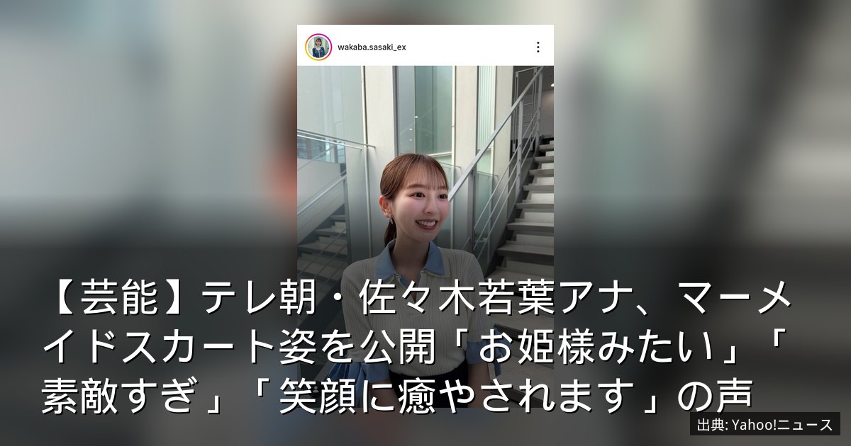 【芸能】テレ朝・佐々木若葉アナ、マーメイドスカート姿を公開「お姫様みたい」「素敵すぎ」「笑顔に癒やされます」の声