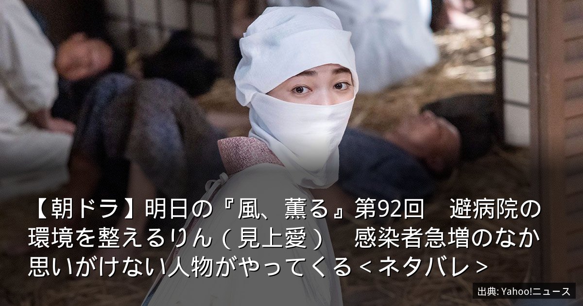 【朝ドラ】明日の『風、薫る』第92回　避病院の環境を整えるりん（見上愛）　感染者急増のなか思いがけない人物がやってくる＜ネタバレ＞