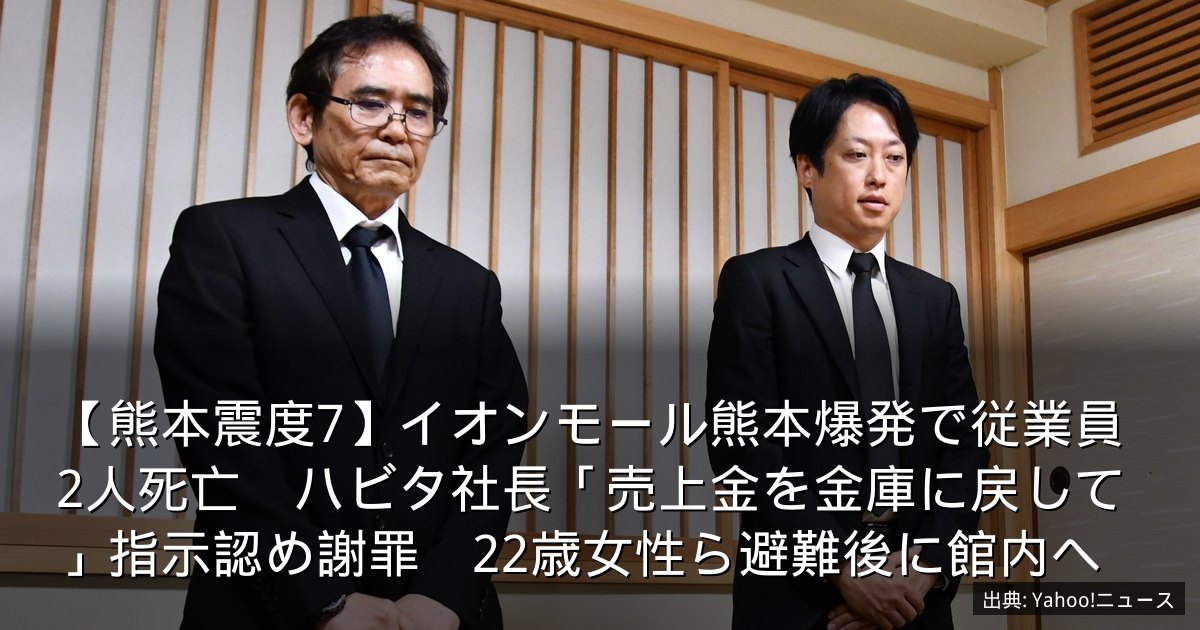 【熊本震度7】イオンモール熊本爆発で従業員2人死亡　ハビタ社長「売上金を金庫に戻して」指示認め謝罪　22歳女性ら避難後に館内へ