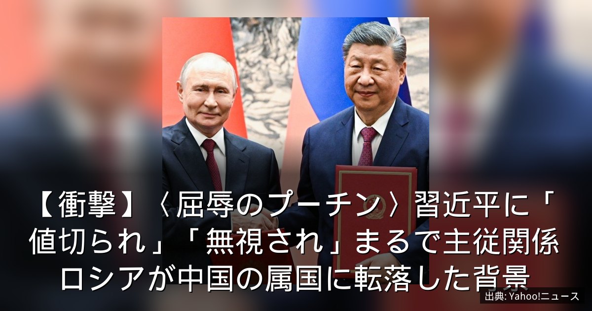 【衝撃】〈屈辱のプーチン〉習近平に「値切られ」「無視され」まるで主従関係　ロシアが中国の属国に転落した背景