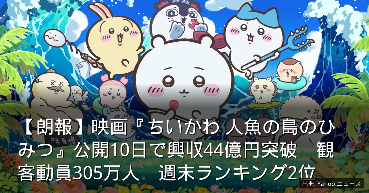 【朗報】映画『ちいかわ 人魚の島のひみつ』公開10日で興収44億円突破　観客動員305万人　週末ランキング2位