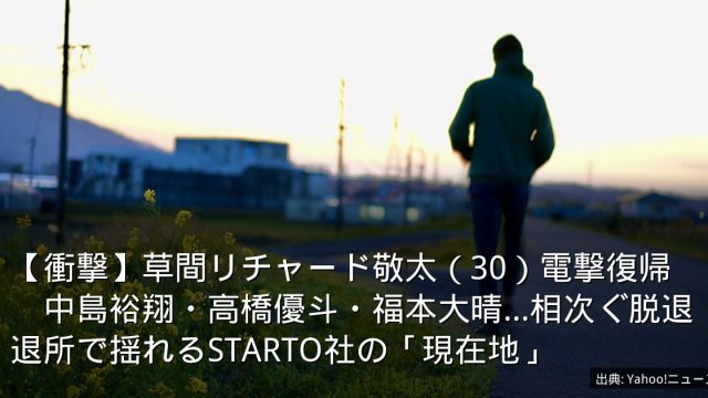 【衝撃】草間リチャード敬太（30）電撃復帰　中島裕翔・高橋優斗・福本大晴…相次ぐ脱退退所で揺れるSTARTO社の「現在地」