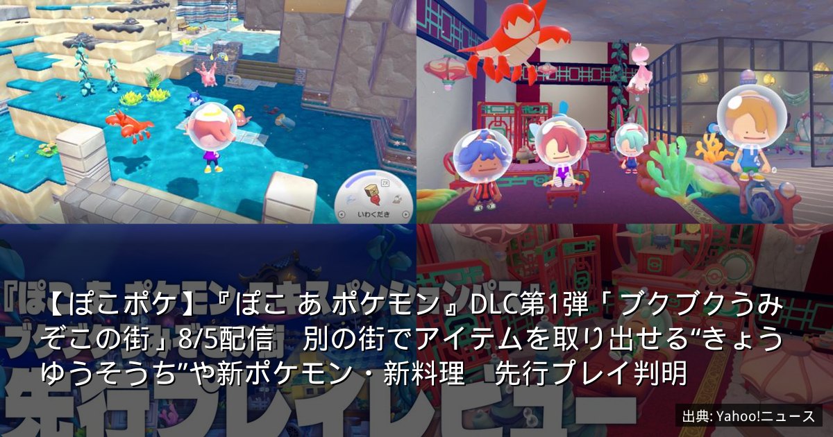 【ぽこポケ】『ぽこ あ ポケモン』DLC第1弾「ブクブクうみぞこの街」8/5配信　別の街でアイテムを取り出せる“きょうゆうそうち”や新ポケモン・新料理　先行プレイ判明