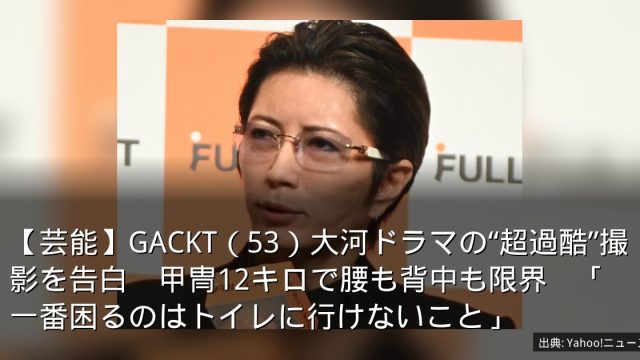 【芸能】GACKT（53）大河ドラマの“超過酷”撮影を告白　甲冑12キロで腰も背中も限界　「一番困るのはトイレに行けないこと」