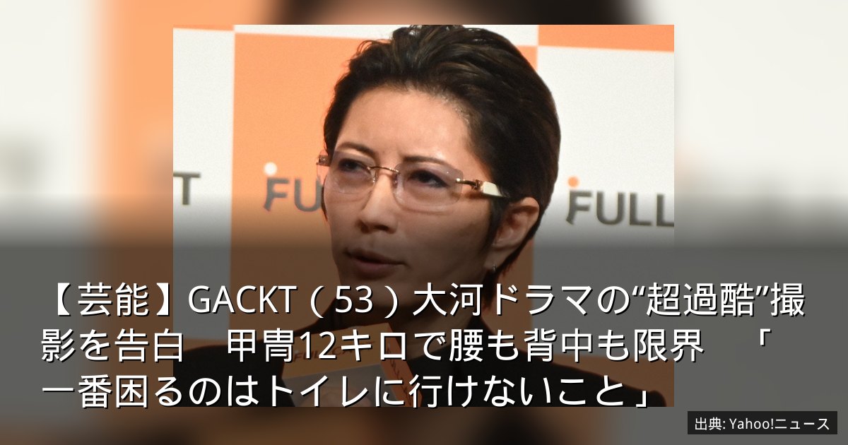 【芸能】GACKT（53）大河ドラマの“超過酷”撮影を告白　甲冑12キロで腰も背中も限界　「一番困るのはトイレに行けないこと」