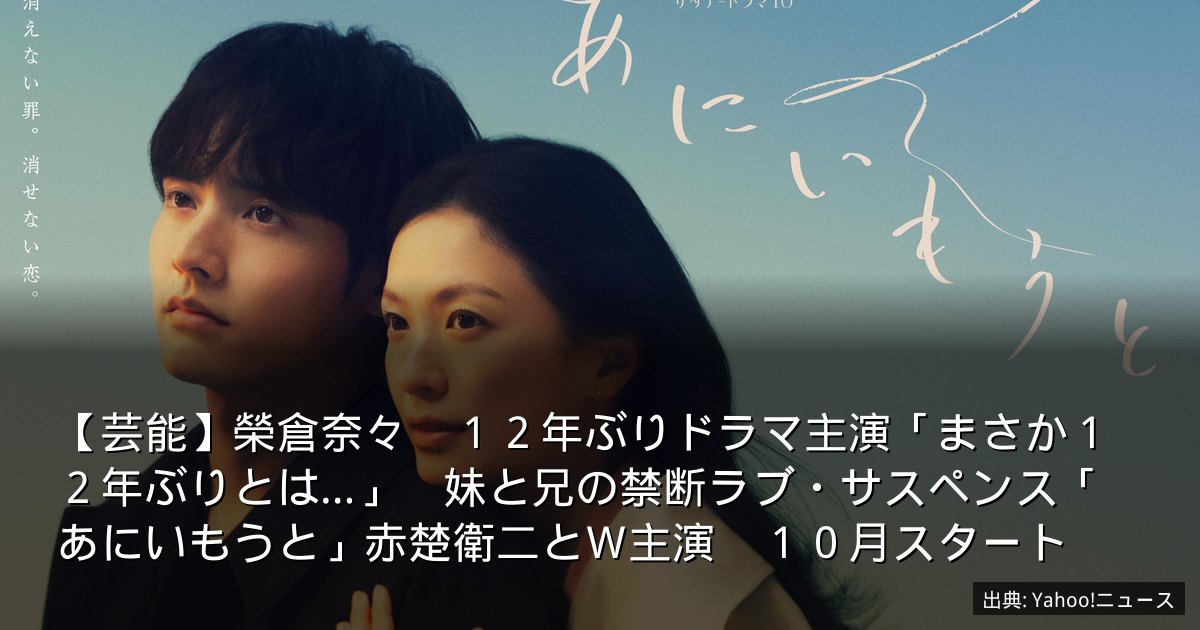【芸能】榮倉奈々　１２年ぶりドラマ主演「まさか１２年ぶりとは…」　妹と兄の禁断ラブ・サスペンス「あにいもうと」赤楚衛二とＷ主演　１０月スタート