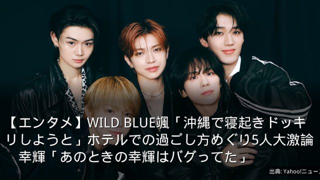 【エンタメ】WILD BLUE颯「沖縄で寝起きドッキリしようと」ホテルでの過ごし方めぐり5人大激論　幸輝「あのときの幸輝はバグってた」