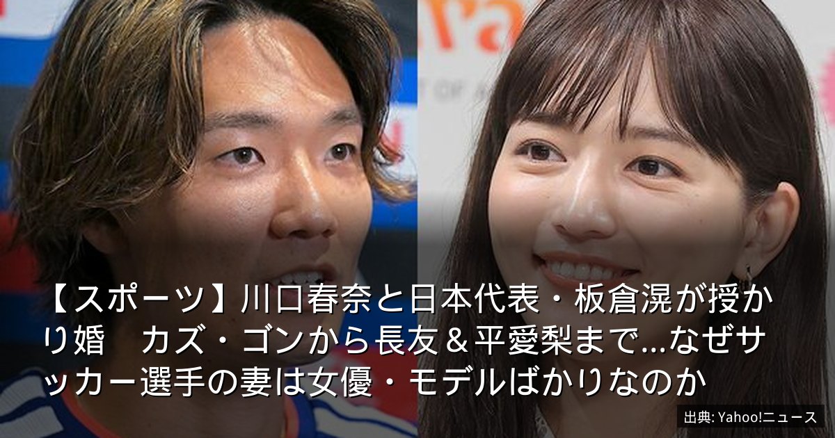 【スポーツ】川口春奈と日本代表・板倉滉が授かり婚　カズ・ゴンから長友＆平愛梨まで…なぜサッカー選手の妻は女優・モデルばかりなのか