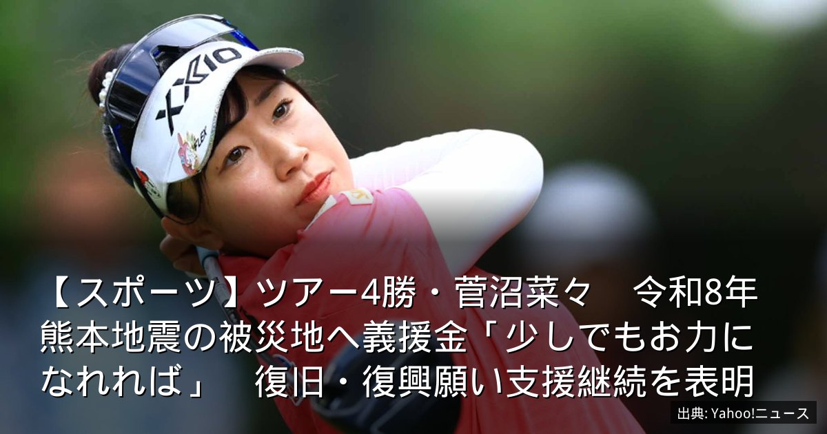 【スポーツ】ツアー4勝・菅沼菜々　令和8年熊本地震の被災地へ義援金「少しでもお力になれれば」　復旧・復興願い支援継続を表明