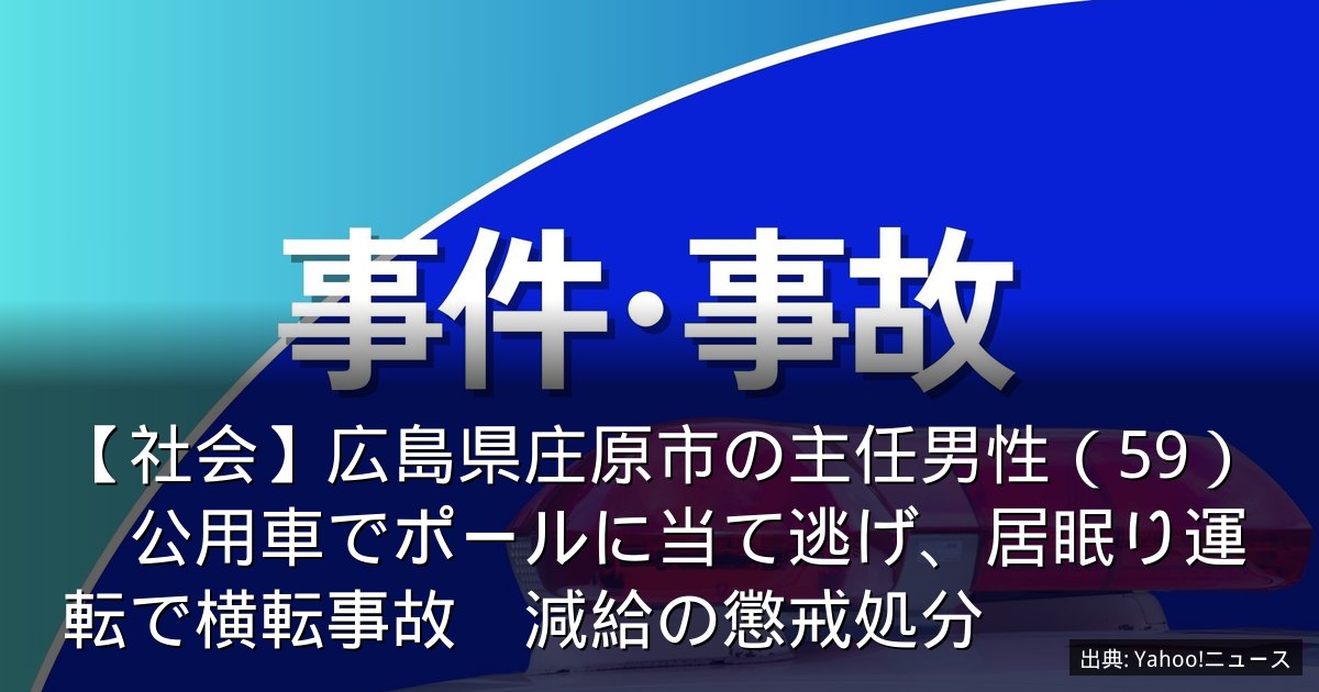 【社会】広島県庄原市の主任男性（59）　公用車でポールに当て逃げ、居眠り運転で横転事故　減給の懲戒処分