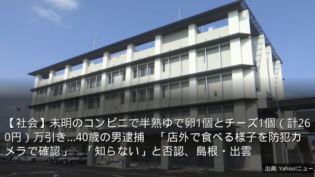 【社会】未明のコンビニで半熟ゆで卵1個とチーズ1個（計260円）万引き…40歳の男逮捕　「店外で食べる様子を防犯カメラで確認」　「知らない」と否認、島根・出雲