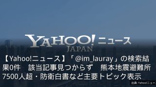【Yahoo!ニュース】「@im_lauray」の検索結果0件　該当記事見つからず　熊本地震避難所7500人超・防衛白書など主要トピック表示