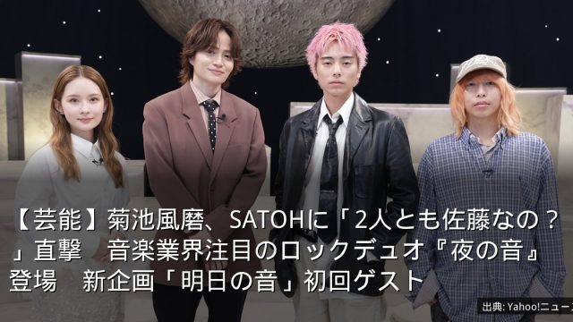 【芸能】菊池風磨、SATOHに「2人とも佐藤なの？」直撃　音楽業界注目のロックデュオ『夜の音』登場　新企画「明日の音」初回ゲスト