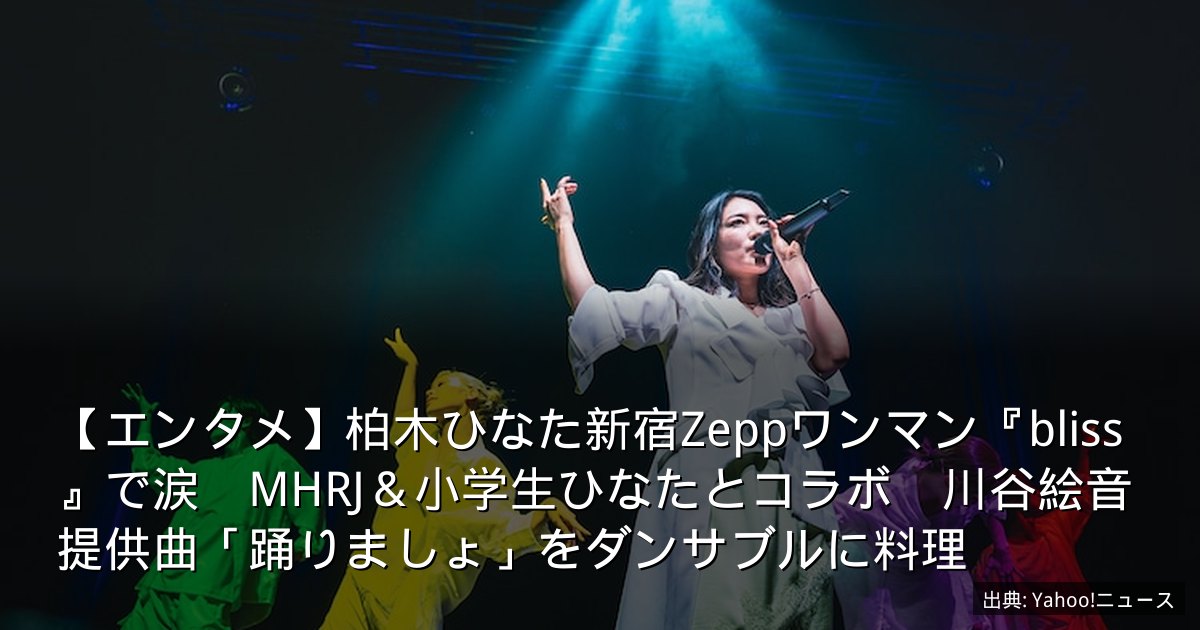【エンタメ】柏木ひなた新宿Zeppワンマン『bliss』で涙　MHRJ＆小学生ひなたとコラボ　川谷絵音提供曲「踊りましょ」をダンサブルに料理