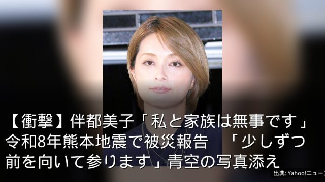 【衝撃】伴都美子「私と家族は無事です」令和8年熊本地震で被災報告　「少しずつ前を向いて参ります」青空の写真添え
