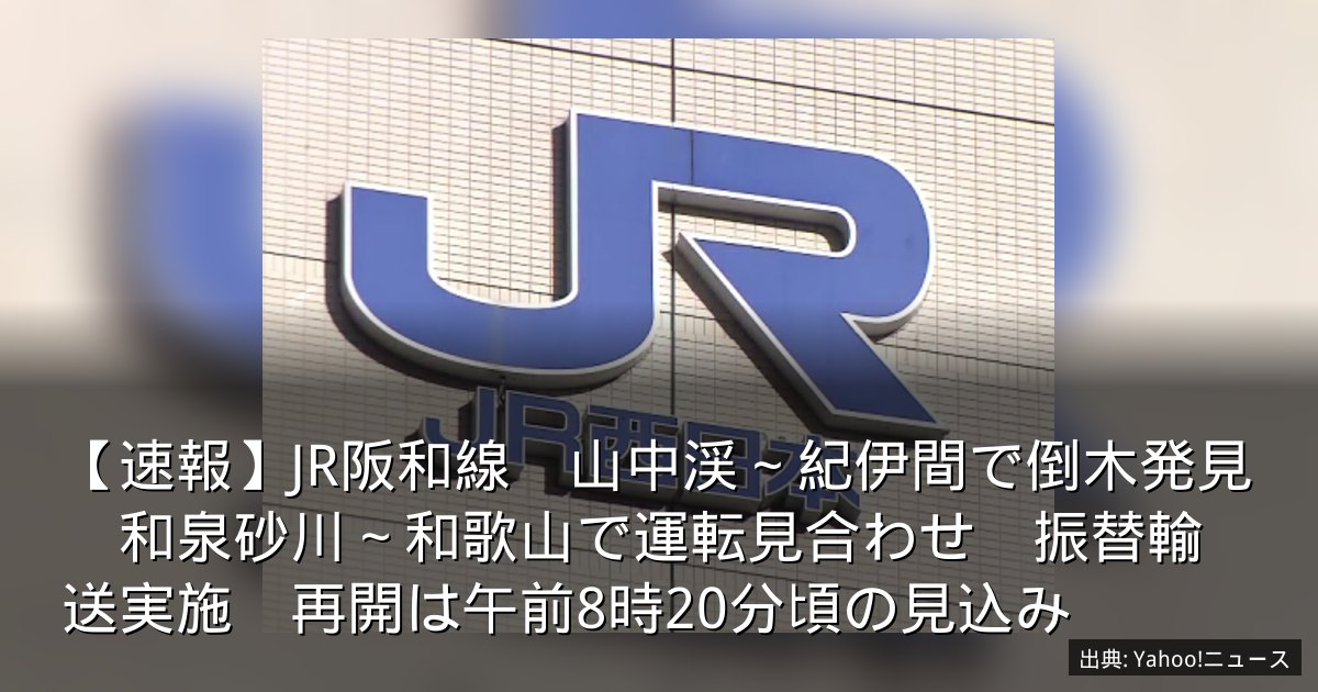 【速報】JR阪和線　山中渓～紀伊間で倒木発見　和泉砂川～和歌山で運転見合わせ　振替輸送実施　再開は午前8時20分頃の見込み