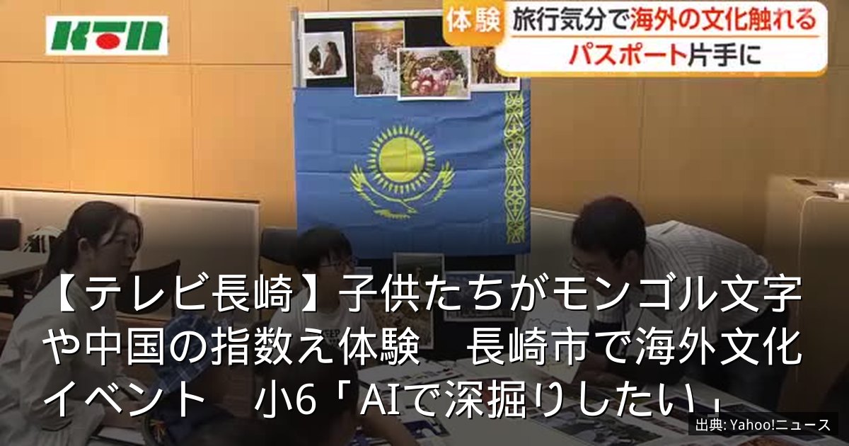 【テレビ長崎】子供たちがモンゴル文字や中国の指数え体験　長崎市で海外文化イベント　小6「AIで深掘りしたい」