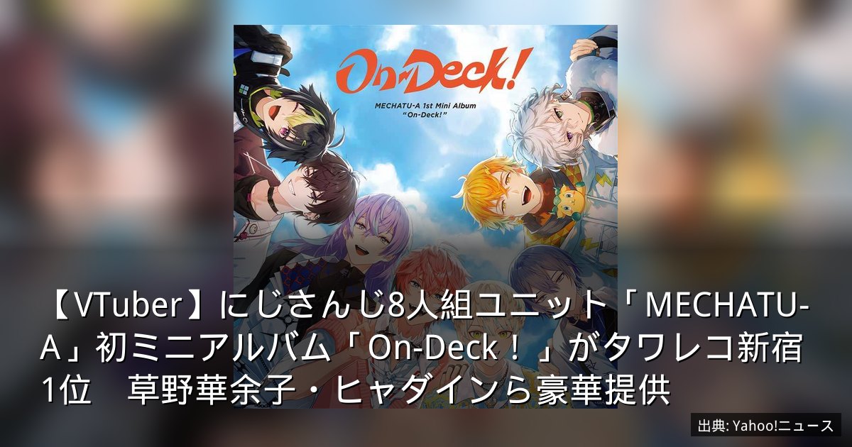 【VTuber】にじさんじ8人組ユニット「MECHATU-A」初ミニアルバム「On-Deck！」がタワレコ新宿1位　草野華余子・ヒャダインら豪華提供