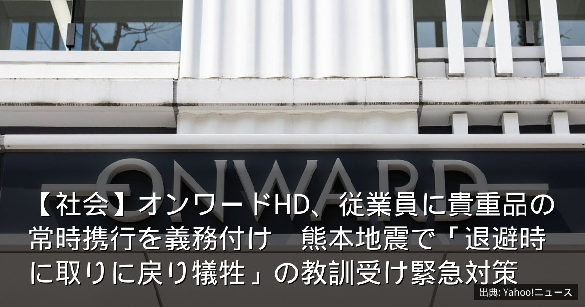 【社会】オンワードHD、従業員に貴重品の常時携行を義務付け　熊本地震で「退避時に取りに戻り犠牲」の教訓受け緊急対策