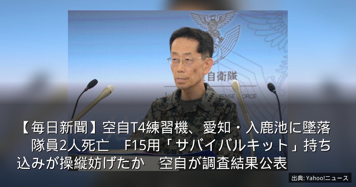 【毎日新聞】空自T4練習機、愛知・入鹿池に墜落　隊員2人死亡　F15用「サバイバルキット」持ち込みが操縦妨げたか　空自が調査結果公表