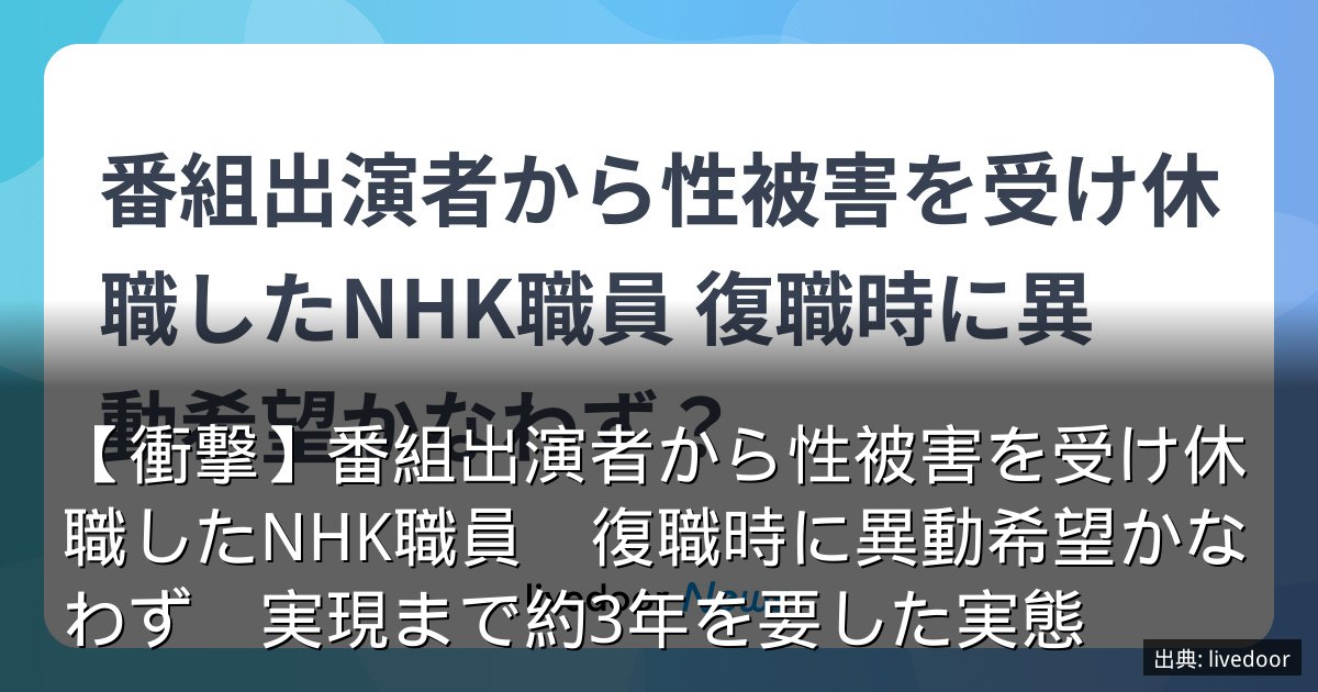 【衝撃】番組出演者から性被害を受け休職したNHK職員　復職時に異動希望かなわず　実現まで約3年を要した実態