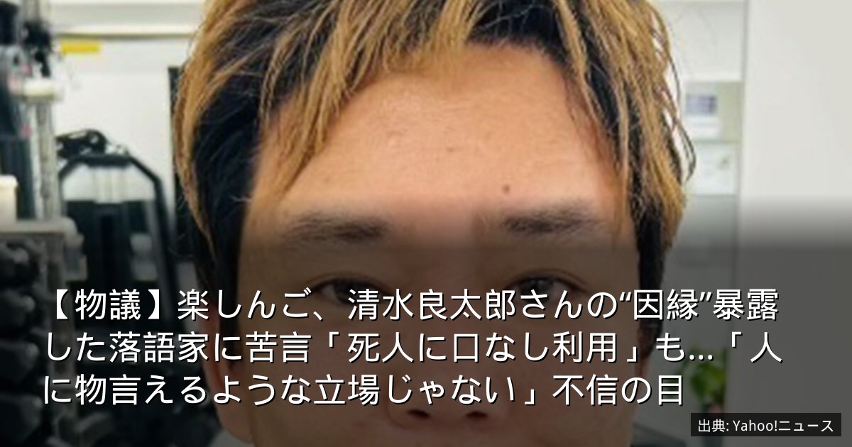 【物議】楽しんご、清水良太郎さんの“因縁”暴露した落語家に苦言「死人に口なし利用」も…「人に物言えるような立場じゃない」不信の目