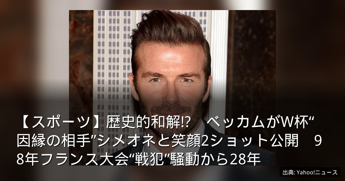 【スポーツ】歴史的和解!?　ベッカムがW杯“因縁の相手”シメオネと笑顔2ショット公開　98年フランス大会“戦犯”騒動から28年