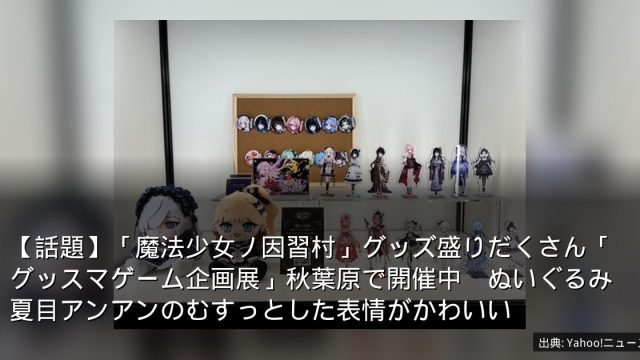 【話題】「魔法少女ノ因習村」グッズ盛りだくさん「グッスマゲーム企画展」秋葉原で開催中　ぬいぐるみ夏目アンアンのむすっとした表情がかわいい