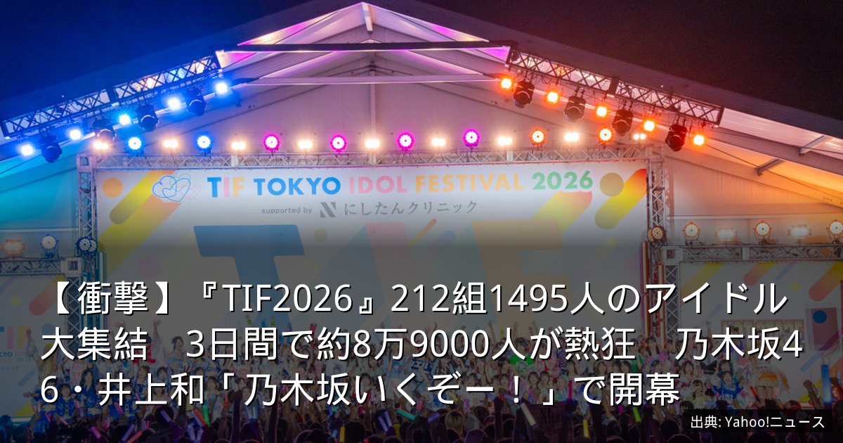 【衝撃】『TIF2026』212組1495人のアイドル大集結　3日間で約8万9000人が熱狂　乃木坂46・井上和「乃木坂いくぞー！」で開幕