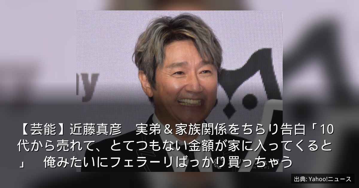 【芸能】近藤真彦　実弟＆家族関係をちらり告白「10代から売れて、とてつもない金額が家に入ってくると」　俺みたいにフェラーリばっかり買っちゃう