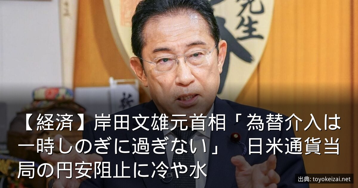 【経済】岸田文雄元首相「為替介入は一時しのぎに過ぎない」　日米通貨当局の円安阻止に冷や水