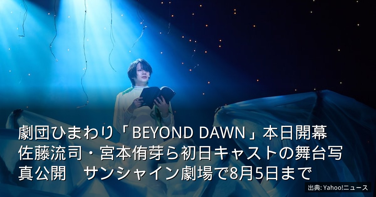 劇団ひまわり「BEYOND DAWN」本日開幕　佐藤流司・宮本侑芽ら初日キャストの舞台写真公開　サンシャイン劇場で8月5日まで