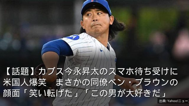 【話題】カブス今永昇太のスマホ待ち受けに米国人爆笑　まさかの同僚ベン・ブラウンの顔面「笑い転げた」「この男が大好きだ」