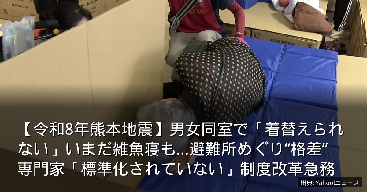 【令和8年熊本地震】男女同室で「着替えられない」いまだ雑魚寝も…避難所めぐり“格差”　専門家「標準化されていない」制度改革急務