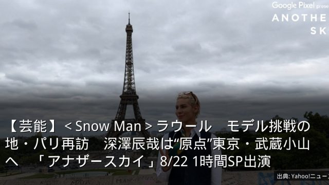 【芸能】＜Snow Man＞ラウール　モデル挑戦の地・パリ再訪　深澤辰哉は“原点”東京・武蔵小山へ　「アナザースカイ」8/22 1時間SP出演