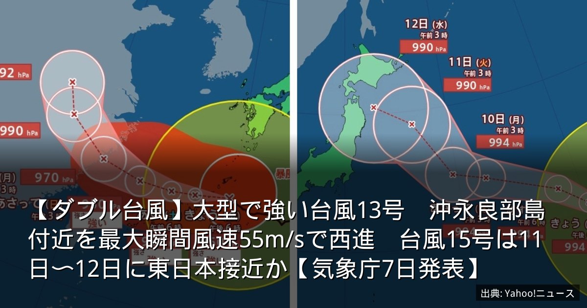 【ダブル台風】大型で強い台風13号　沖永良部島付近を最大瞬間風速55m/sで西進　台風15号は11日〜12日に東日本接近か【気象庁7日発表】