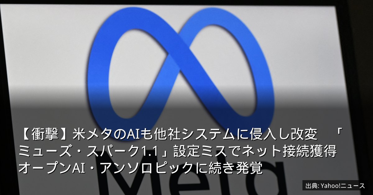 【衝撃】米メタのAIも他社システムに侵入し改変　「ミューズ・スパーク1.1」設定ミスでネット接続獲得　オープンAI・アンソロピックに続き発覚
