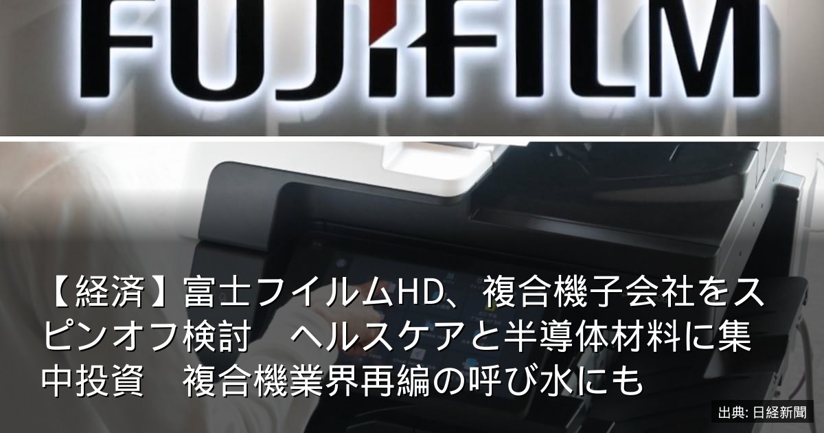 【経済】富士フイルムHD、複合機子会社をスピンオフ検討　ヘルスケアと半導体材料に集中投資　複合機業界再編の呼び水にも