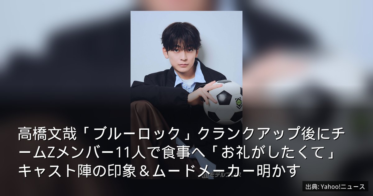 高橋文哉「ブルーロック」クランクアップ後にチームZメンバー11人で食事へ「お礼がしたくて」　キャスト陣の印象＆ムードメーカー明かす