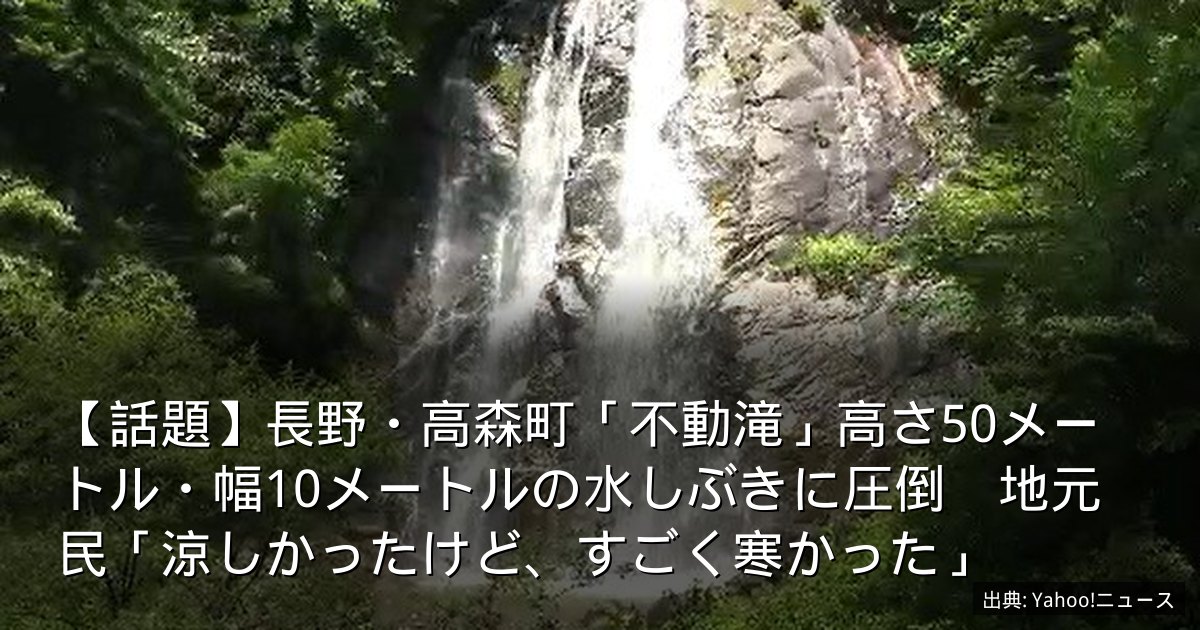 【話題】長野・高森町「不動滝」高さ50メートル・幅10メートルの水しぶきに圧倒　地元民「涼しかったけど、すごく寒かった」
