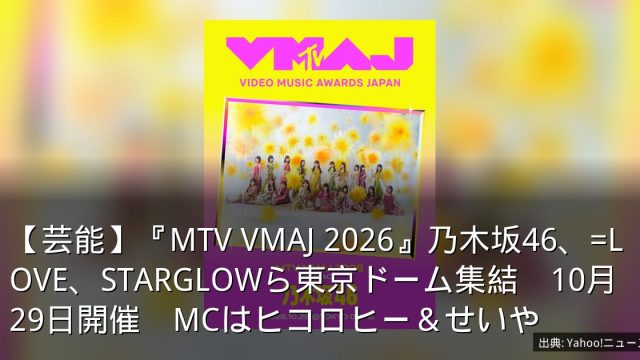 【芸能】『MTV VMAJ 2026』乃木坂46、=LOVE、STARGLOWら東京ドーム集結　10月29日開催　MCはヒコロヒー＆せいや