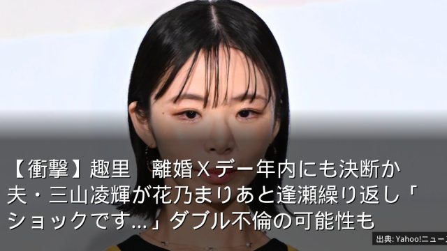 【衝撃】趣里　離婚Ｘデー年内にも決断か　夫・三山凌輝が花乃まりあと逢瀬繰り返し「ショックです…」ダブル不倫の可能性も