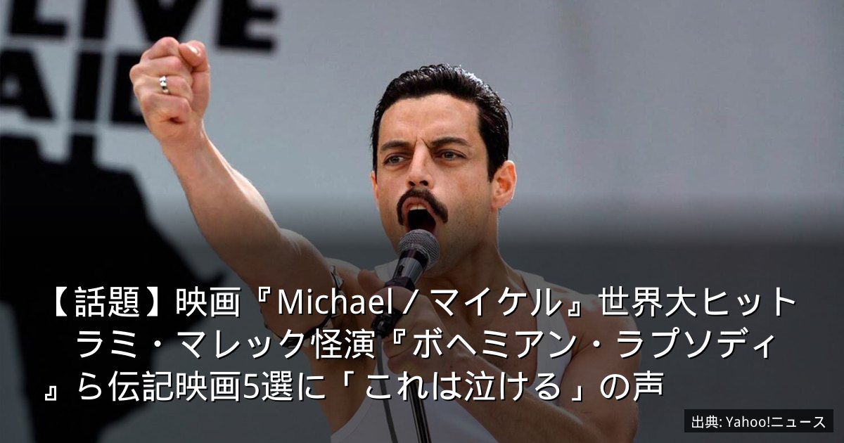 【話題】映画『Michael／マイケル』世界大ヒット　ラミ・マレック怪演『ボヘミアン・ラプソディ』ら伝記映画5選に「これは泣ける」の声