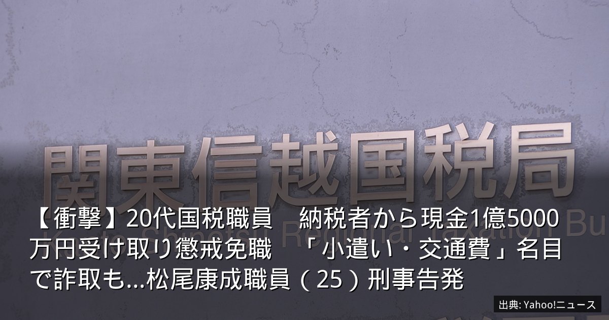 【衝撃】20代国税職員　納税者から現金1億5000万円受け取り懲戒免職　「小遣い・交通費」名目で詐取も…松尾康成職員（25）刑事告発