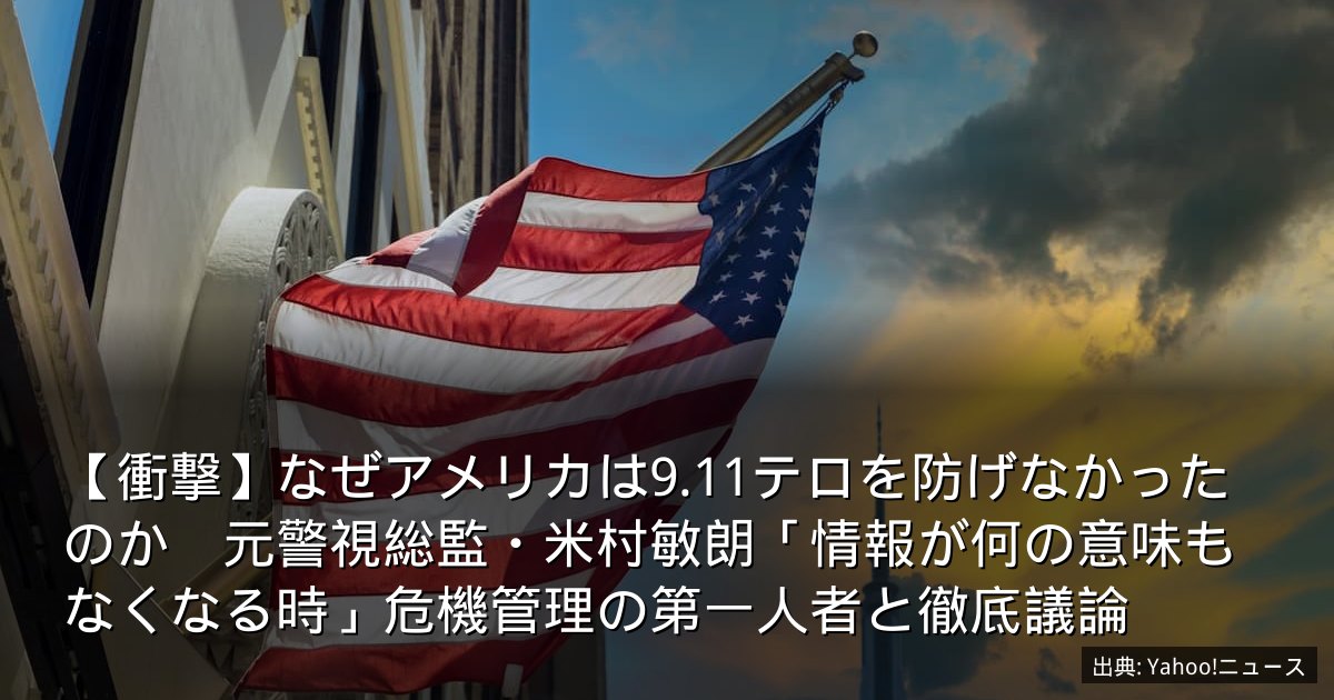 【衝撃】なぜアメリカは9.11テロを防げなかったのか　元警視総監・米村敏朗「情報が何の意味もなくなる時」危機管理の第一人者と徹底議論