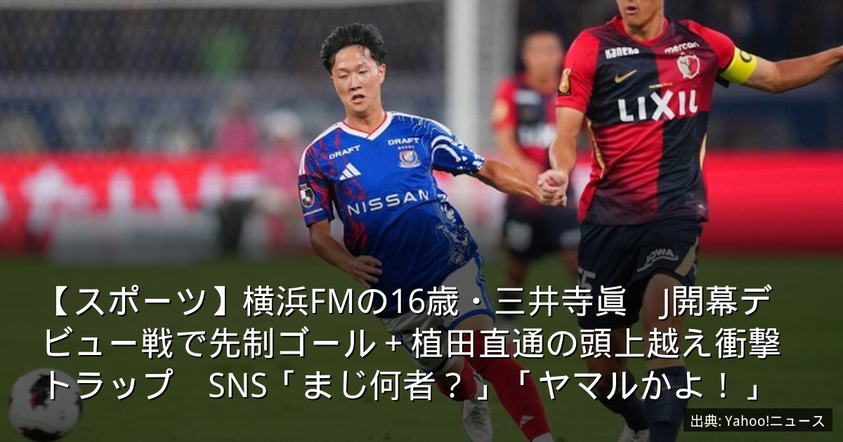 【スポーツ】横浜FMの16歳・三井寺眞　J開幕デビュー戦で先制ゴール＋植田直通の頭上越え衝撃トラップ　SNS「まじ何者？」「ヤマルかよ！」