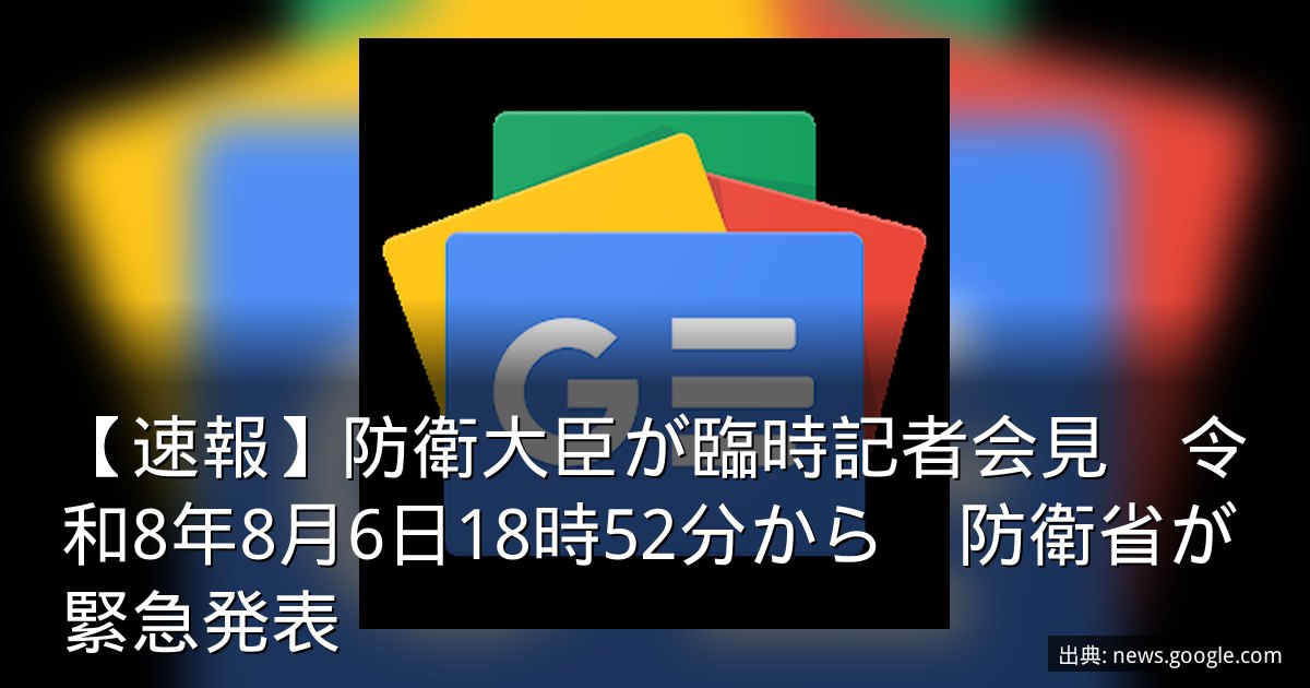 【速報】防衛大臣が臨時記者会見　令和8年8月6日18時52分から　防衛省が緊急発表