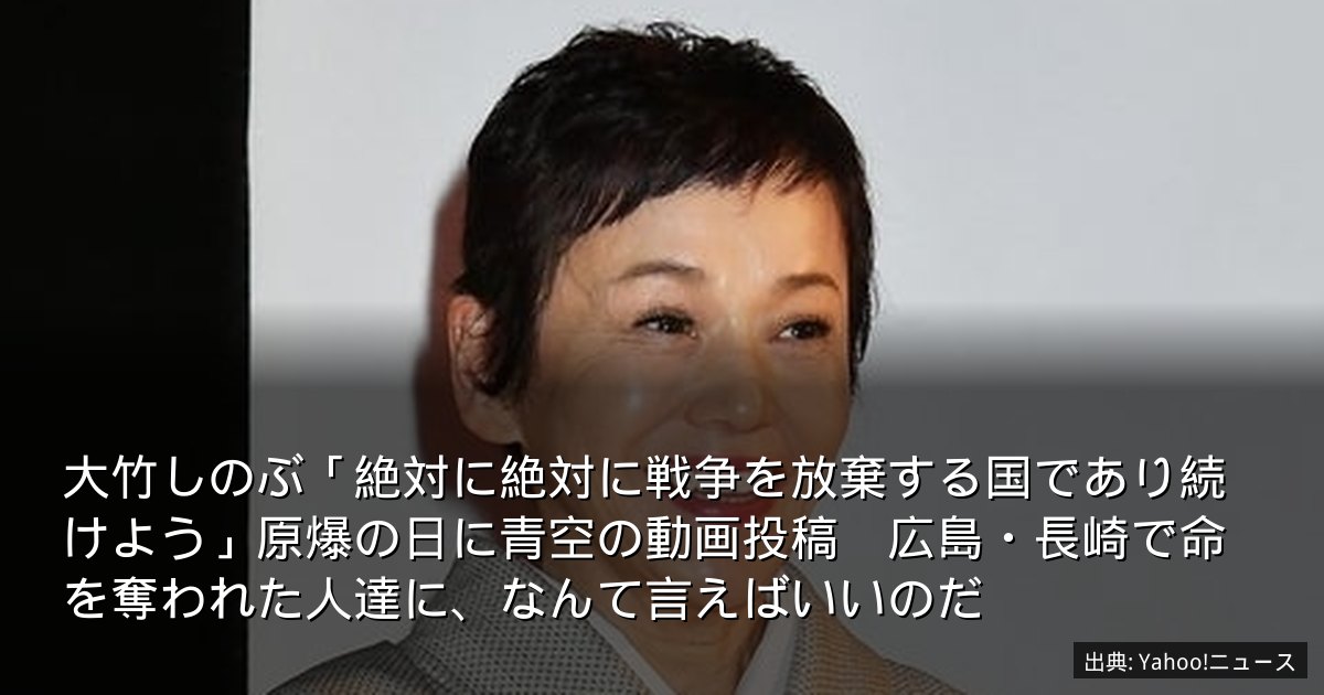 大竹しのぶ「絶対に絶対に戦争を放棄する国であり続けよう」原爆の日に青空の動画投稿　広島・長崎で命を奪われた人達に、なんて言えばいいのだ