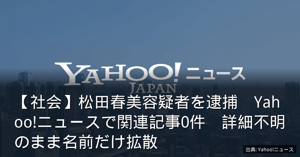 【社会】松田春美容疑者を逮捕　Yahoo!ニュースで関連記事0件　詳細不明のまま名前だけ拡散